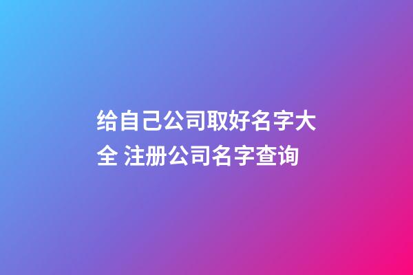 给自己公司取好名字大全 注册公司名字查询-第1张-公司起名-玄机派